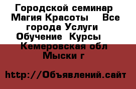 Городской семинар “Магия Красоты“ - Все города Услуги » Обучение. Курсы   . Кемеровская обл.,Мыски г.